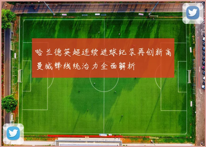 哈兰德英超连续进球纪录再创新高曼城锋线统治力全面解析