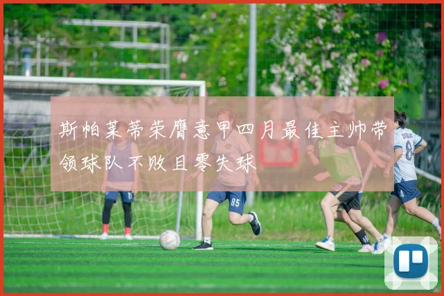 斯帕莱蒂荣膺意甲四月最佳主帅带领球队不败且零失球