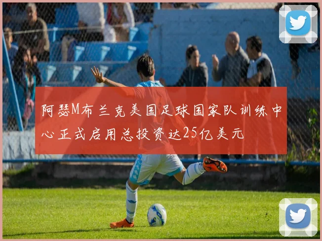阿瑟M布兰克美国足球国家队训练中心正式启用总投资达25亿美元