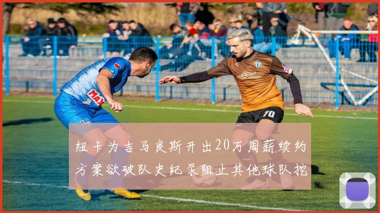 纽卡为吉马良斯开出20万周薪续约方案欲破队史纪录阻止其他球队挖角