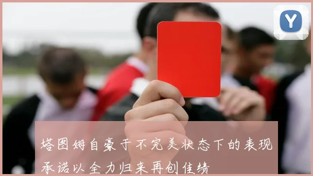 塔图姆自豪于不完美状态下的表现承诺以全力归来再创佳绩