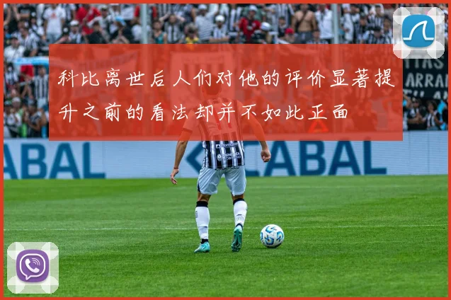 科比离世后人们对他的评价显著提升之前的看法却并不如此正面
