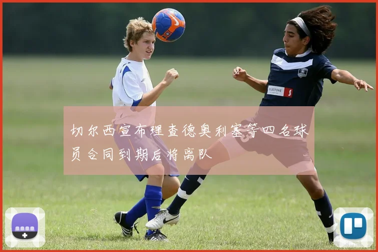 切尔西宣布理查德奥利塞等四名球员合同到期后将离队