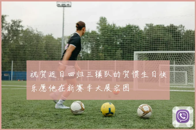 祝贺近日回归三镇队的贺惯生日快乐愿他在新赛季大展宏图