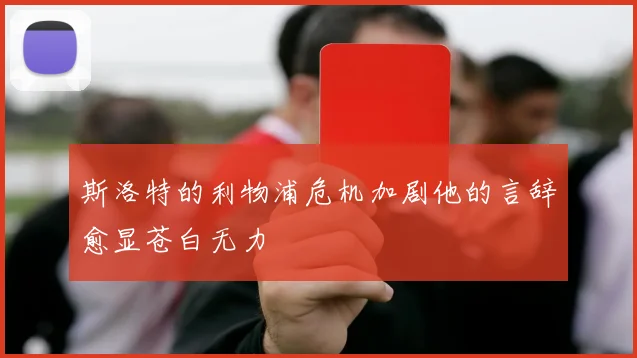 斯洛特的利物浦危机加剧他的言辞愈显苍白无力