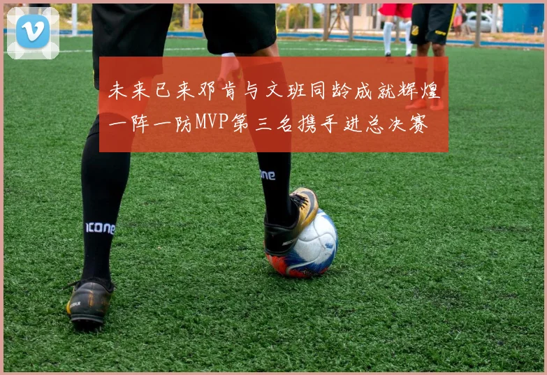 未来已来邓肯与文班同龄成就辉煌一阵一防MVP第三名携手进总决赛