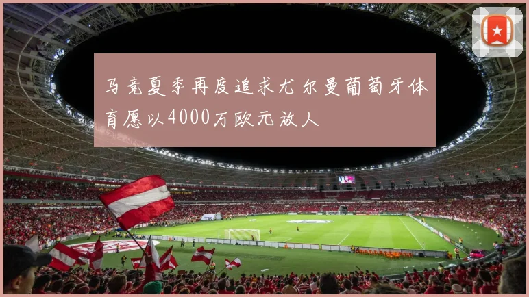 马竞夏季再度追求尤尔曼葡萄牙体育愿以4000万欧元放人