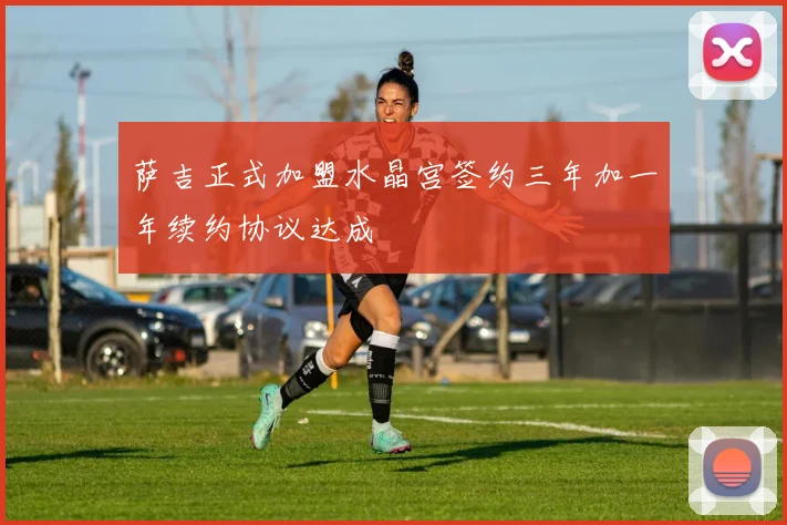 萨吉正式加盟水晶宫签约三年加一年续约协议达成